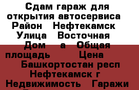 Сдам гараж для открытия автосервиса › Район ­ Нефтекамск › Улица ­ Восточная › Дом ­ 2а › Общая площадь ­ 72 › Цена ­ 30 000 - Башкортостан респ., Нефтекамск г. Недвижимость » Гаражи   . Башкортостан респ.,Нефтекамск г.